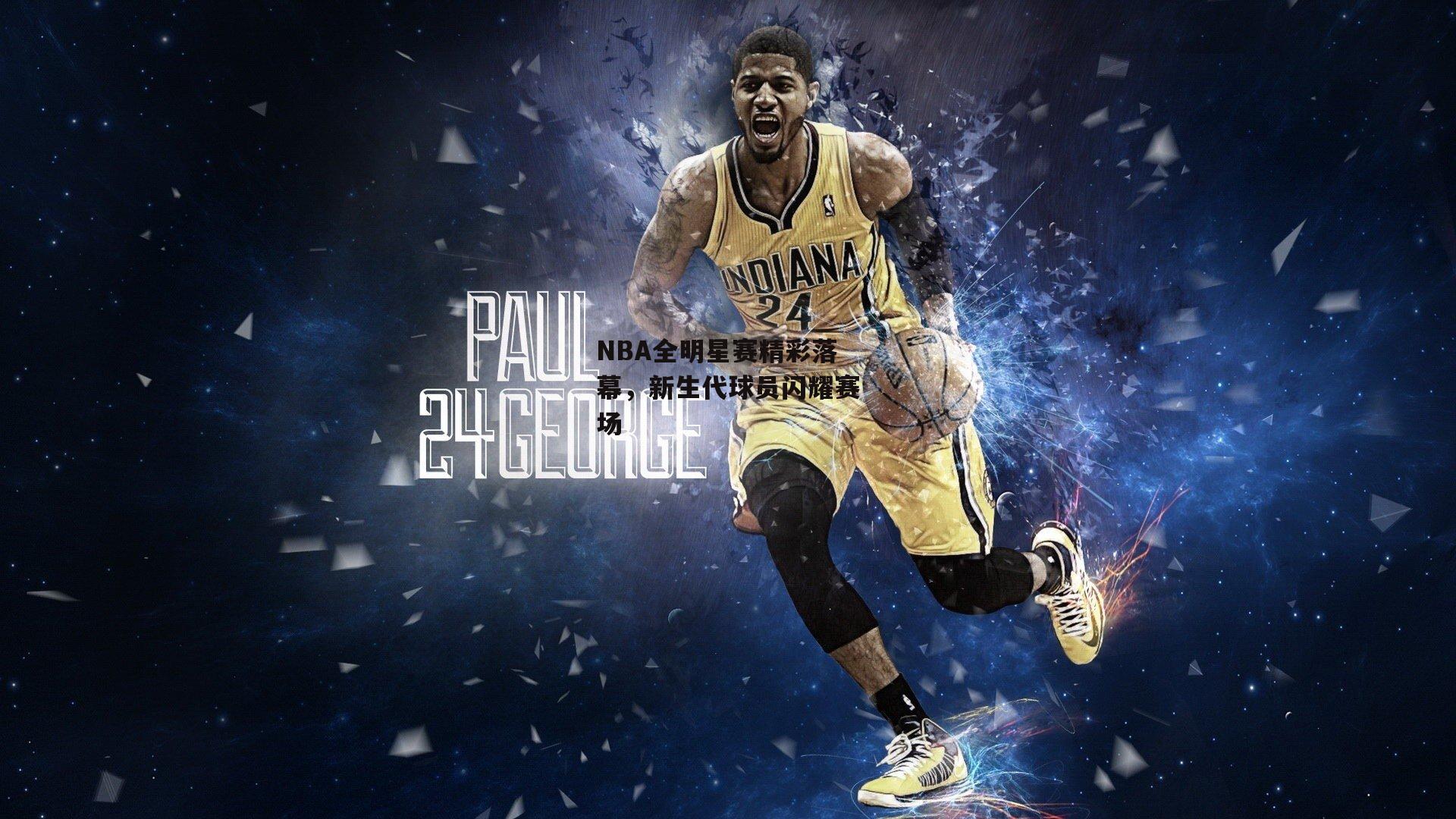 NBA全明星赛精彩落幕，新生代球员闪耀赛场