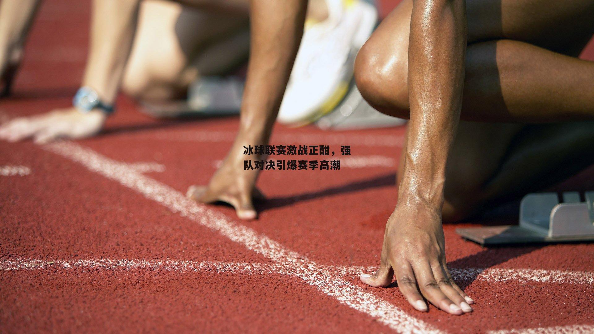 冰球联赛激战正酣，强队对决引爆赛季高潮