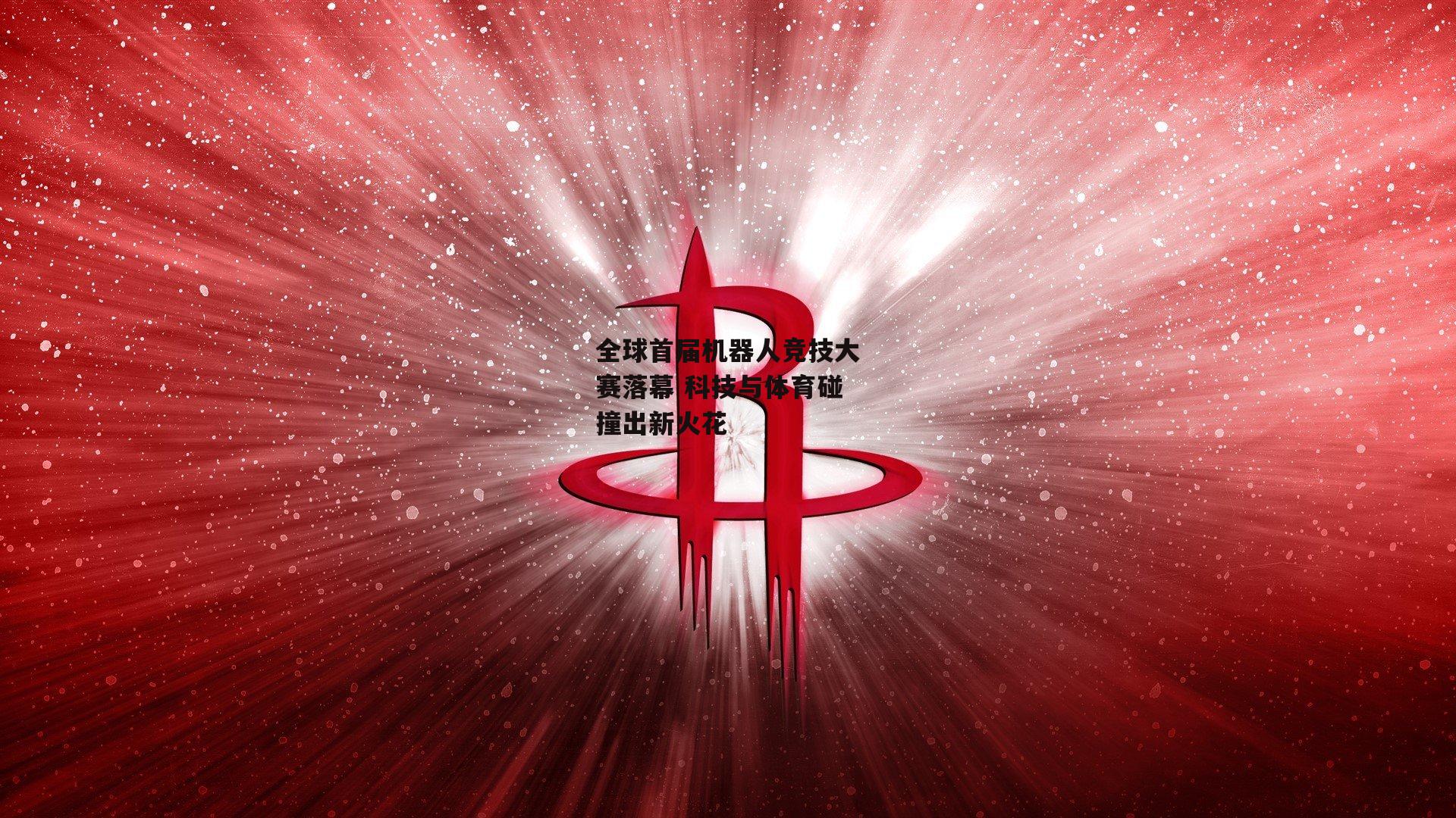 全球首届机器人竞技大赛落幕 科技与体育碰撞出新火花