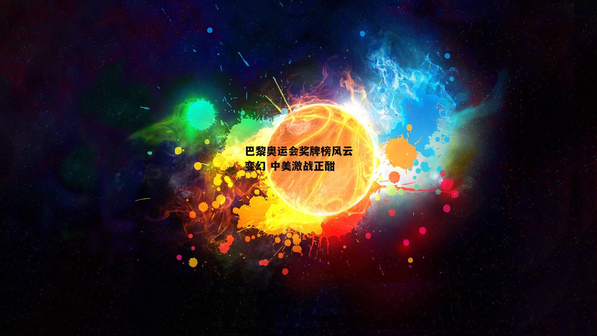 巴黎奥运会奖牌榜风云变幻 中美激战正酣